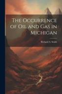 The Occurrence of Oil and Gas in Michigan di Richard A. Smith edito da LEGARE STREET PR