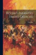 Revised Infantry Sword Exercise di War Office edito da LEGARE STREET PR