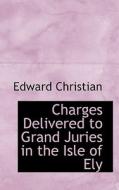 Charges Delivered To Grand Juries In The Isle Of Ely di Edward Christian edito da Bibliolife