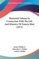 Memorial Volume in Connection with the Life and Ministry of Francis Muir (1873) di James Waldie, Malcolm G. Dobbie, Andrew Moffat edito da Kessinger Publishing