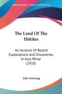 The Land of the Hittites: An Account of Recent Explorations and Discoveries in Asia Minor (1910) di John Garstang edito da Kessinger Publishing