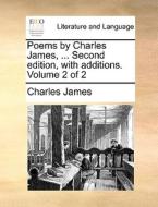 Poems By Charles James, ... Second Edition, With Additions. Volume 2 Of 2 di Charles James edito da Gale Ecco, Print Editions
