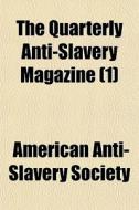 The Quarterly Anti-slavery Magazine (1) di American Society of Anti-Slavery, American Anti Society edito da General Books Llc
