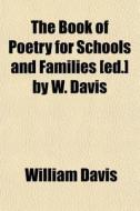 The Book Of Poetry For Schools And Famil di William Davis edito da General Books