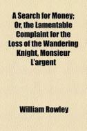 A Search For Money; Or, The Lamentable C di William Rowley edito da General Books