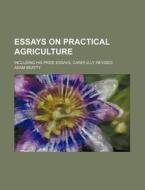 Essays on Practical Agriculture; Including His Prize Essays, Carefully Revised di Adam Beatty edito da Rarebooksclub.com