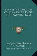 Ein Vertheidiger Des Volks an Kaiser Joseph Den Zweyten (1785) di Jacques Pierre Brissot De Warville edito da Kessinger Publishing