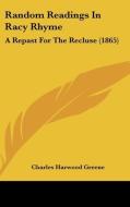 Random Readings in Racy Rhyme: A Repast for the Recluse (1865) di Charles Harwood Greene edito da Kessinger Publishing