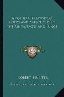 A Popular Treatise on Colds and Affections of the Air Passages and Lungs di Robert Hunter edito da Kessinger Publishing