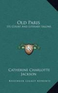 Old Paris: Its Court and Literary Salons di Catherine Charlotte Jackson edito da Kessinger Publishing