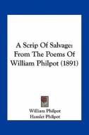 A Scrip of Salvage: From the Poems of William Philpot (1891) di William Philpot edito da Kessinger Publishing