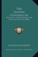 The Leaping Ouananiche: What It Is, Where, When and How to Catch It (1894) di Eugene McCarthy edito da Kessinger Publishing