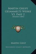 Martin Greifs Gesammelte Werke V3, Part 2: Dramen (1896) di Martin Greif edito da Kessinger Publishing