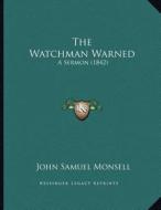 The Watchman Warned: A Sermon (1842) di John Samuel Monsell edito da Kessinger Publishing