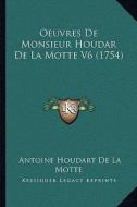 Oeuvres de Monsieur Houdar de La Motte V6 (1754) di Antoine Houdart De La Motte edito da Kessinger Publishing
