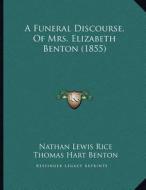 A Funeral Discourse, of Mrs. Elizabeth Benton (1855) di Nathan Lewis Rice, Thomas Hart Benton edito da Kessinger Publishing