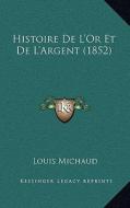 Histoire de L'Or Et de L'Argent (1852) di Louis Michaud edito da Kessinger Publishing