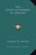 The Essential Herbert M. Shelton di Herbert M. Shelton edito da Kessinger Publishing