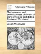 The Baseness And Perniciousness Of The Sin Of Slandering And Back-biting. By Josiah Woodward, di Josiah Woodward edito da Gale Ecco, Print Editions