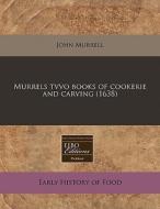 Murrels Tvvo Books Of Cookerie And Carving (1638) di John Murrell edito da Eebo Editions, Proquest