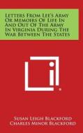 Letters from Lee's Army or Memoirs of Life in and Out of the Army in Virginia During the War Between the States di Susan Leigh Blackford, Charles Minor Blackford edito da Literary Licensing, LLC
