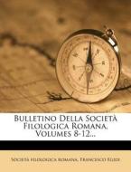 Bulletino Della Societa Filologica Romana, Volumes 8-12... di Societ Filologica Romana, Francesco Egidi edito da Nabu Press