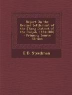 Report on the Revised Settlement of the Jhang District of the Punjab, 1874-1880 di E. B. Steedman edito da Nabu Press