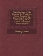 Classification of the Sciences: To Which Are Added Reasons for Dissenting from the Philosophy of M. Comte di Anonymous edito da Nabu Press