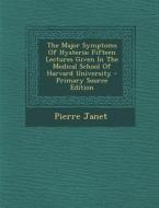 The Major Symptoms of Hysteria: Fifteen Lectures Given in the Medical School of Harvard University - Primary Source Edition di Pierre Janet edito da Nabu Press