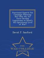 Functional Experts for Campaign Planning: How Does the Air Force Develop Logisticians to Satisfy the Operational Level o di David J. Sanford edito da WAR COLLEGE SERIES