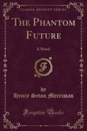 The Phantom Future di Henry Seton Merriman edito da Forgotten Books