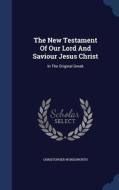 The New Testament Of Our Lord And Saviour Jesus Christ di Christopher Wordsworth edito da Sagwan Press