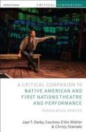 Critical Companion to Native American and First Nations Theatre and Performance: Indigenous Spaces di Jaye T. Darby, Courtney Elkin Mohler, Christy Stanlake edito da METHUEN
