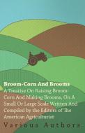 Broom-Corn and Brooms - A Treatise on Raising Broom-Corn and Making Brooms, on a Small or Large Scale, Written and Compi di Various edito da Brewster Press