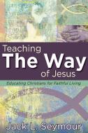 Teaching the Way of Jesus di Jack L. Seymour edito da Abingdon Press