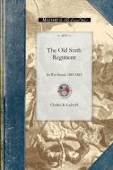 The Old Sixth Regiment: Its War Record, 1861-1865 di Charles Cadwell edito da APPLEWOOD