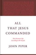 All That Jesus Commanded: The Christian Life According to the Gospels di John Piper edito da CROSSWAY BOOKS