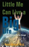 Little Me Can Live a Big Life: Integrating Paradoxes for Change di Peter Allman M. a. edito da AUTHORHOUSE