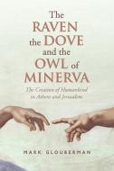 The Raven, the Dove, and the Owl of Minerva: The Creation of Humankind in Athens and Jerusalem di Mark Glouberman edito da UNIV OF TORONTO PR