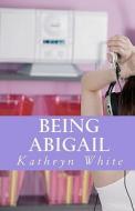 Being Abigail di Kathryn White edito da Createspace
