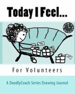 Today I Feel...: A Drawing Journal for Volunteers di Amy S. Morgan edito da Createspace