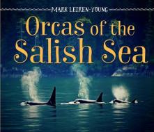 Orcas of the Salish Sea di Mark Leiren-Young edito da ORCA BOOK PUBL