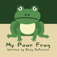 My Poor Frog di Emily DeForest edito da America Star Books