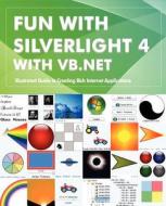 Fun with Silverlight 4 with VB.NET: Illustrated Guide to Creating Rich Internet Applications di Rajesh Lal edito da Createspace