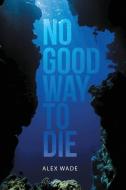No Good Way to Die di Alex Wade edito da Lulu Publishing Services
