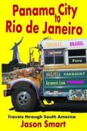 Panama City to Rio de Janeiro: Travels Through South America di Jason Smart edito da Createspace