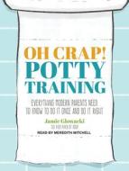 Oh Crap! Potty Training: Everything Modern Parents Need to Know to Do It Once and Do It Right di Jamie Glowacki edito da Tantor Audio