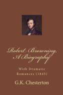 Robert Browning: A Biography, with Browning's Dramatic Romances (1845) di G. K. Chesterton, Robert Browning edito da Createspace