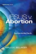 Jesus v. Abortion di Charles K. Bellinger edito da Cascade Books