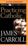Practicing Catholic di James Carroll edito da Brilliance Audio
